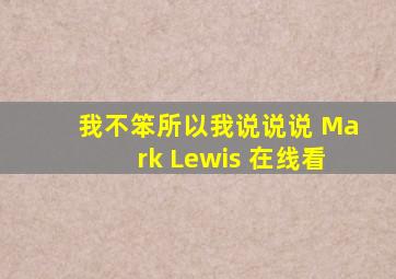 我不笨所以我说说说 Mark Lewis 在线看